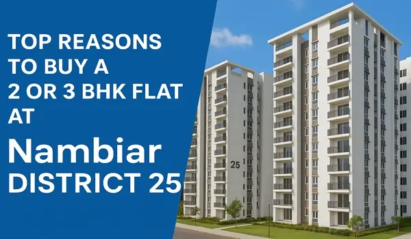 Top Reasons to Buy a 2 or 3 BHK Flat at Nambiar District 25